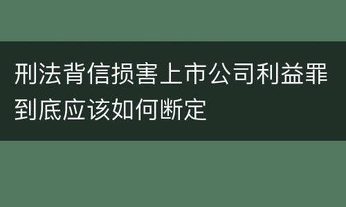 刑法背信损害上市公司利益罪到底应该如何断定