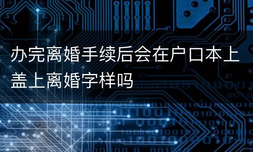 办完离婚手续后会在户口本上盖上离婚字样吗