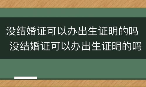没结婚证可以办出生证明的吗 没结婚证可以办出生证明的吗