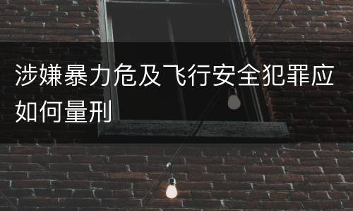 涉嫌暴力危及飞行安全犯罪应如何量刑
