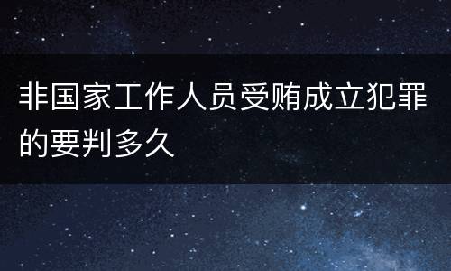 非国家工作人员受贿成立犯罪的要判多久