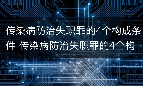 传染病防治失职罪的4个构成条件 传染病防治失职罪的4个构成条件包括