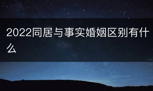 2022同居与事实婚姻区别有什么