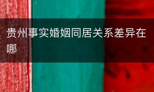 贵州事实婚姻同居关系差异在哪