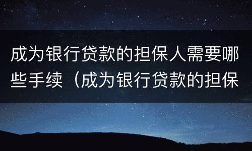 成为银行贷款的担保人需要哪些手续（成为银行贷款的担保人需要哪些手续呢）