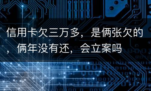 信用卡欠三万多，是俩张欠的，俩年没有还，会立案吗