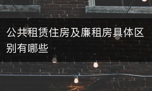 公共租赁住房及廉租房具体区别有哪些