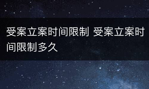 受案立案时间限制 受案立案时间限制多久