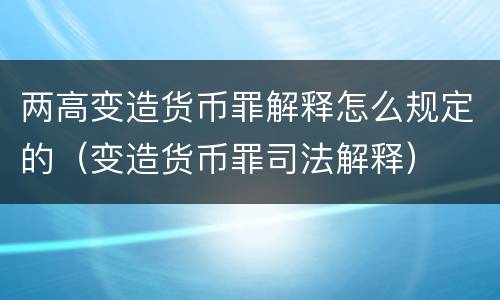 两高变造货币罪解释怎么规定的（变造货币罪司法解释）