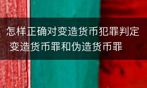怎样正确对变造货币犯罪判定 变造货币罪和伪造货币罪