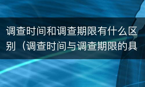 调查时间和调查期限有什么区别（调查时间与调查期限的具体含义是什么）