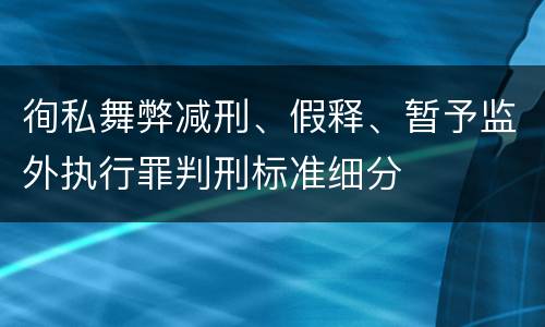 徇私舞弊减刑、假释、暂予监外执行罪判刑标准细分