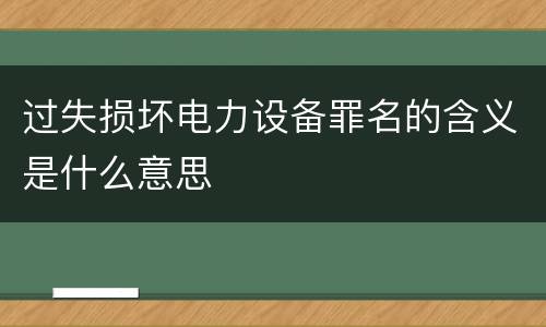 过失损坏电力设备罪名的含义是什么意思
