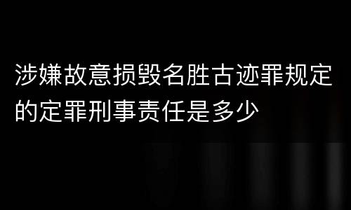 涉嫌故意损毁名胜古迹罪规定的定罪刑事责任是多少