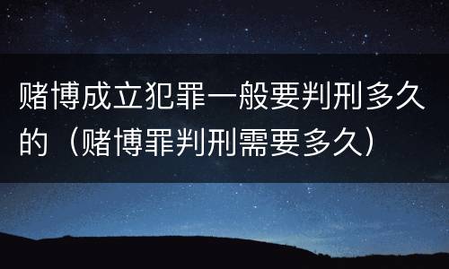 赌博成立犯罪一般要判刑多久的（赌博罪判刑需要多久）