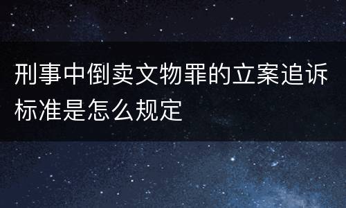 刑事中倒卖文物罪的立案追诉标准是怎么规定