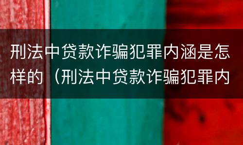 刑法中贷款诈骗犯罪内涵是怎样的（刑法中贷款诈骗犯罪内涵是怎样的规定）