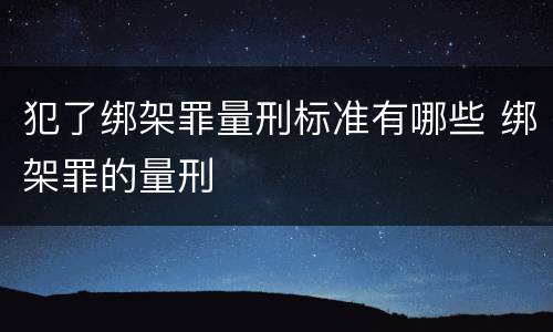 犯了绑架罪量刑标准有哪些 绑架罪的量刑