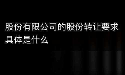 股份有限公司的股份转让要求具体是什么