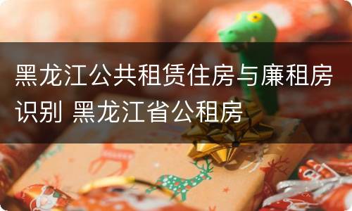 黑龙江公共租赁住房与廉租房识别 黑龙江省公租房