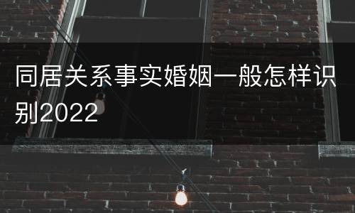 同居关系事实婚姻一般怎样识别2022
