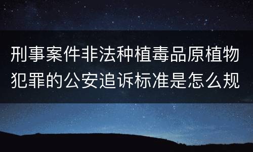 刑事案件非法种植毒品原植物犯罪的公安追诉标准是怎么规定