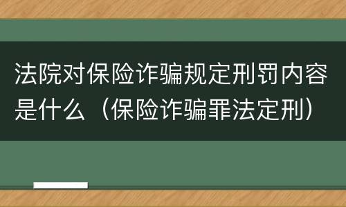 法院对保险诈骗规定刑罚内容是什么（保险诈骗罪法定刑）