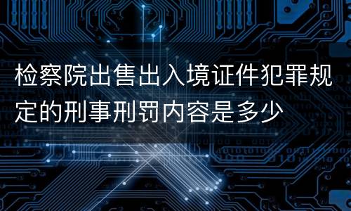 检察院出售出入境证件犯罪规定的刑事刑罚内容是多少
