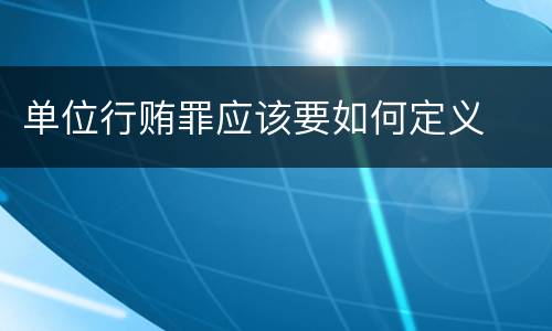 单位行贿罪应该要如何定义