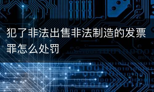 犯了非法出售非法制造的发票罪怎么处罚