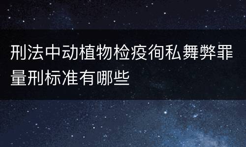 刑法中动植物检疫徇私舞弊罪量刑标准有哪些