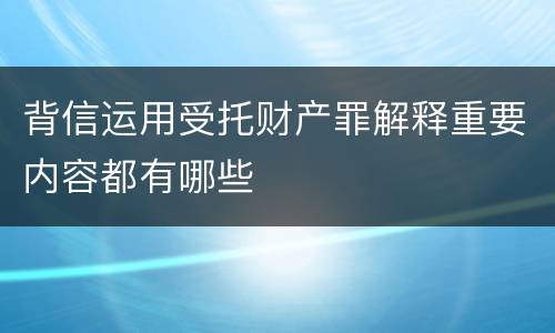 背信运用受托财产罪解释重要内容都有哪些