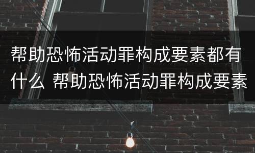 帮助恐怖活动罪构成要素都有什么 帮助恐怖活动罪构成要素都有什么要件