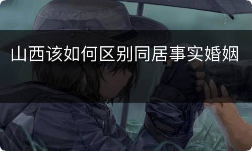 山西该如何区别同居事实婚姻