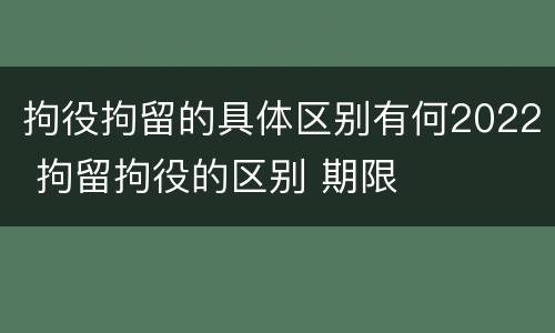 拘役拘留的具体区别有何2022 拘留拘役的区别 期限