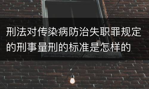 刑法对传染病防治失职罪规定的刑事量刑的标准是怎样的