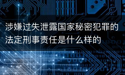 涉嫌过失泄露国家秘密犯罪的法定刑事责任是什么样的