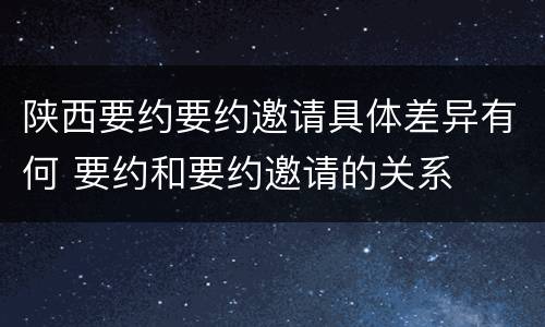 陕西要约要约邀请具体差异有何 要约和要约邀请的关系