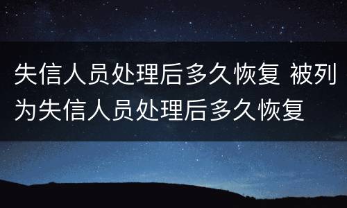 失信人员处理后多久恢复 被列为失信人员处理后多久恢复