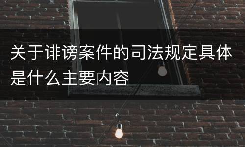 关于诽谤案件的司法规定具体是什么主要内容