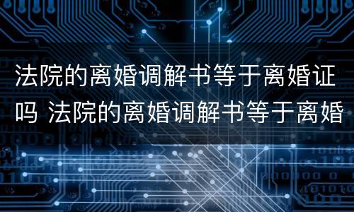 法院的离婚调解书等于离婚证吗 法院的离婚调解书等于离婚证吗怎么写