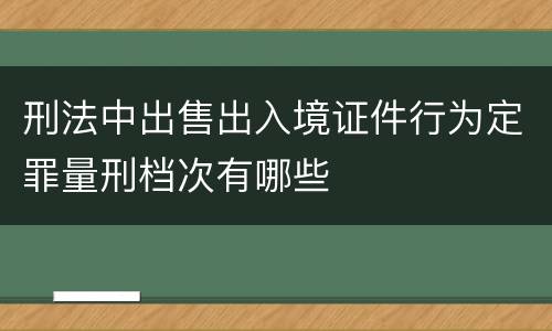 刑法中出售出入境证件行为定罪量刑档次有哪些