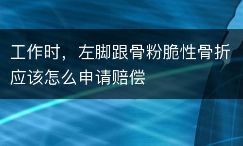 工作时，左脚跟骨粉脆性骨折应该怎么申请赔偿