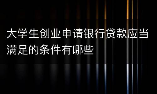 大学生创业申请银行贷款应当满足的条件有哪些