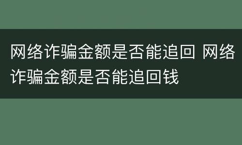 网络诈骗金额是否能追回 网络诈骗金额是否能追回钱