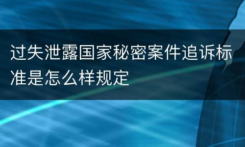 过失泄露国家秘密案件追诉标准是怎么样规定