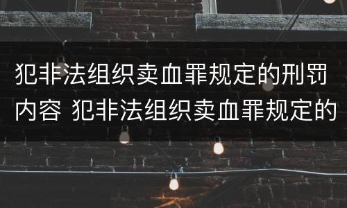 犯非法组织卖血罪规定的刑罚内容 犯非法组织卖血罪规定的刑罚内容有哪些