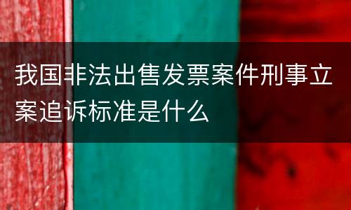 我国非法出售发票案件刑事立案追诉标准是什么