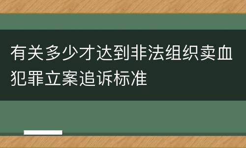 有关多少才达到非法组织卖血犯罪立案追诉标准