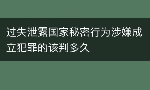 过失泄露国家秘密行为涉嫌成立犯罪的该判多久